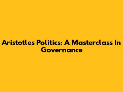 Aristotle's Politics: A Masterclass In Governance