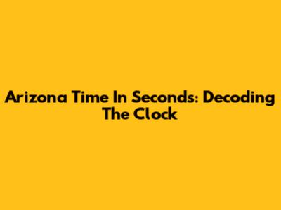Arizona Time In Seconds: Decoding The Clock