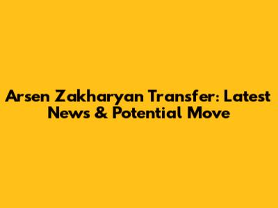 Arsen Zakharyan Transfer: Latest News & Potential Move