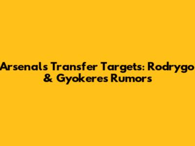 Arsenal's Transfer Targets: Rodrygo & Gyokeres Rumors
