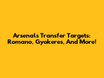 Arsenal's Transfer Targets: Romano, Gyokeres, And More!