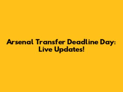 Arsenal Transfer Deadline Day: Live Updates!