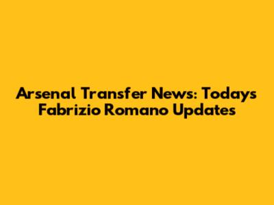 Arsenal Transfer News: Today's Fabrizio Romano Updates