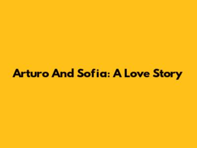 Arturo And Sofia: A Love Story