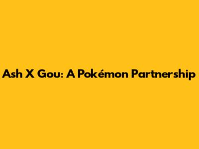 Ash X Gou: A Pokémon Partnership