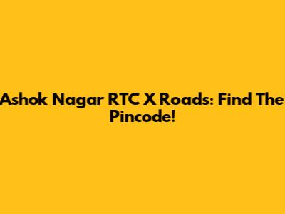 Ashok Nagar RTC X Roads: Find The Pincode!