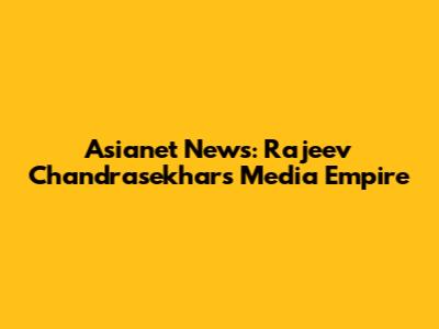 Asianet News: Rajeev Chandrasekhar's Media Empire