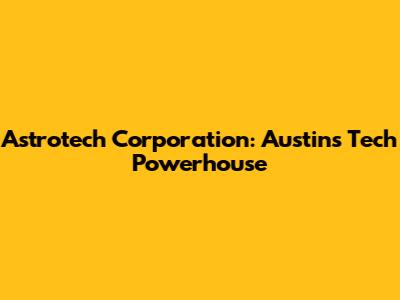 Astrotech Corporation: Austin's Tech Powerhouse