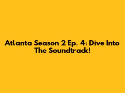 Atlanta Season 2 Ep. 4: Dive Into The Soundtrack!
