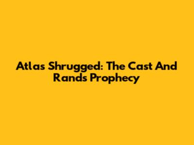 Atlas Shrugged: The Cast And Rand's Prophecy