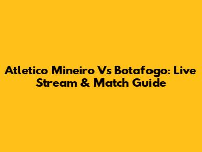 Atletico Mineiro Vs Botafogo: Live Stream & Match Guide