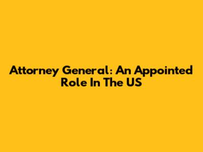 Attorney General: An Appointed Role In The US