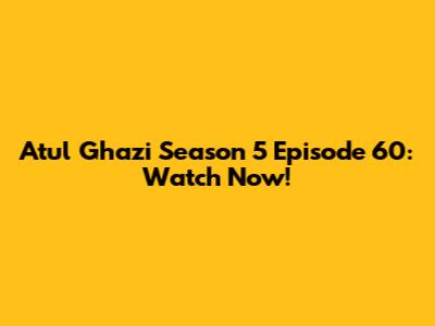 Atul Ghazi Season 5 Episode 60: Watch Now!