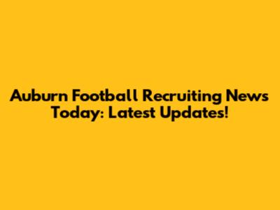 Auburn Football Recruiting News Today: Latest Updates!
