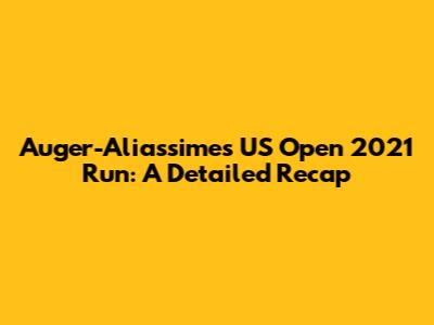 Auger-Aliassime's US Open 2021 Run: A Detailed Recap