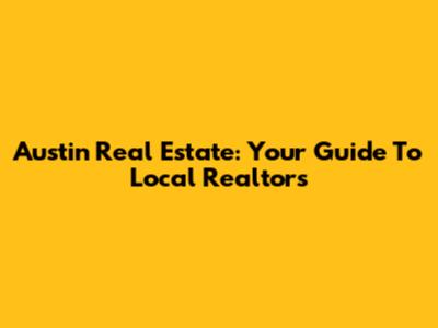 Austin Real Estate: Your Guide To Local Realtors