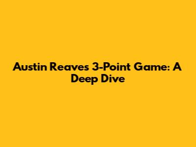 Austin Reaves' 3-Point Game: A Deep Dive
