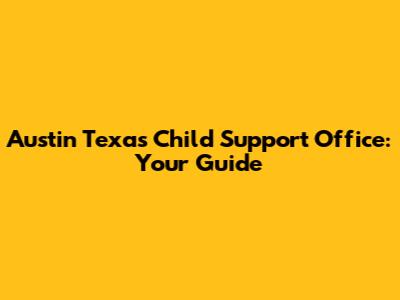 Austin Texas Child Support Office: Your Guide