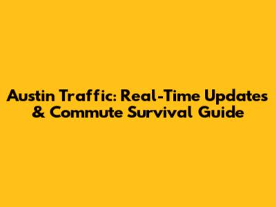 Austin Traffic: Real-Time Updates & Commute Survival Guide