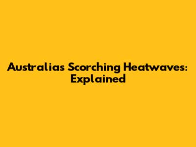 Australia's Scorching Heatwaves: Explained