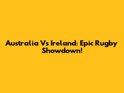 Australia Vs Ireland: Epic Rugby Showdown!