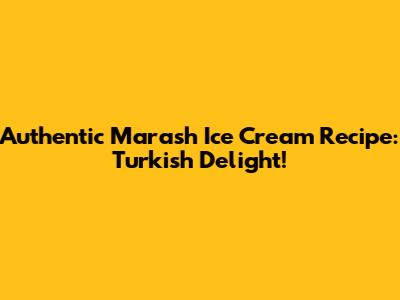 Authentic Marash Ice Cream Recipe: Turkish Delight!