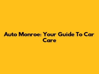 Auto Monroe: Your Guide To Car Care