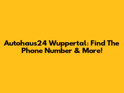 Autohaus24 Wuppertal: Find The Phone Number & More!