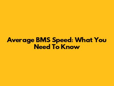 Average BMS Speed: What You Need To Know