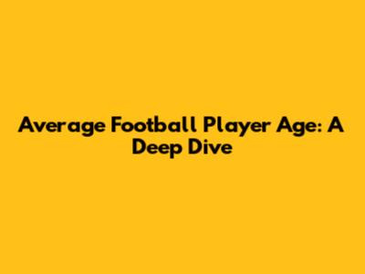 Average Football Player Age: A Deep Dive