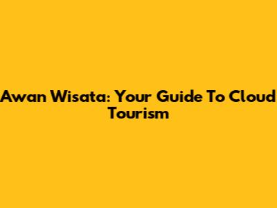 Awan Wisata: Your Guide To Cloud Tourism