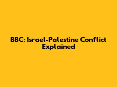 BBC: Israel-Palestine Conflict Explained
