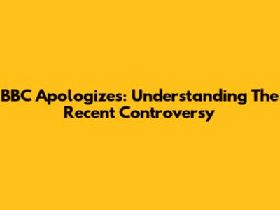 BBC Apologizes: Understanding The Recent Controversy