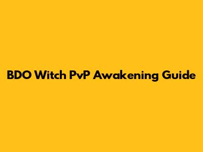 BDO Witch PvP Awakening Guide