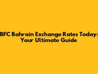 BFC Bahrain Exchange Rates Today: Your Ultimate Guide