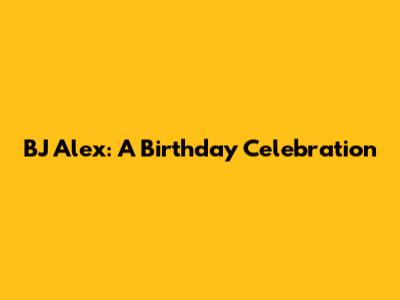 BJ Alex: A Birthday Celebration