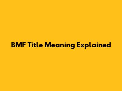BMF Title Meaning Explained