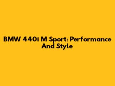 BMW 440i M Sport: Performance And Style