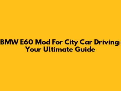 BMW E60 Mod For City Car Driving: Your Ultimate Guide