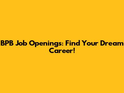 BPB Job Openings: Find Your Dream Career!