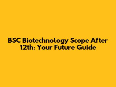 BSC Biotechnology Scope After 12th: Your Future Guide