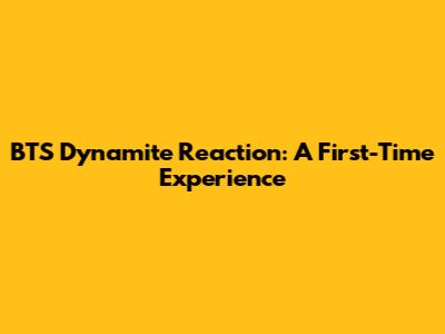 BTS Dynamite Reaction: A First-Time Experience