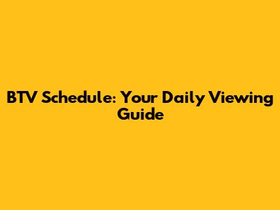 BTV Schedule: Your Daily Viewing Guide