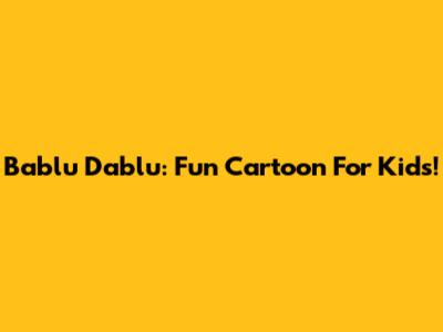 Bablu Dablu: Fun Cartoon For Kids!