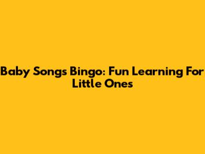Baby Songs Bingo: Fun Learning For Little Ones