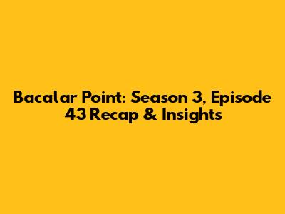 Bacalar Point: Season 3, Episode 43 Recap & Insights