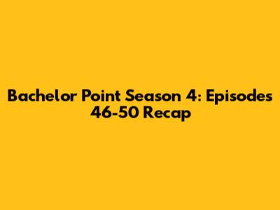 Bachelor Point Season 4: Episodes 46-50 Recap