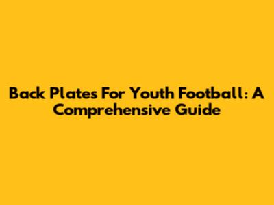 Back Plates For Youth Football: A Comprehensive Guide