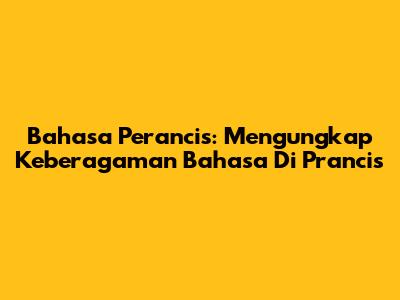 Bahasa Perancis: Mengungkap Keberagaman Bahasa Di Prancis
