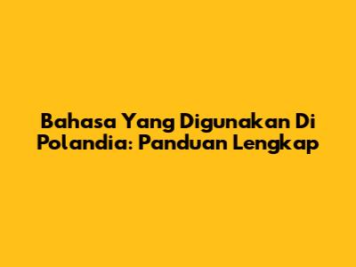 Bahasa Yang Digunakan Di Polandia: Panduan Lengkap
